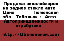 Продажа эквалайзеров на заднее стекло авто › Цена ­ 1 500 - Тюменская обл., Тобольск г. Авто » Автопринадлежности и атрибутика   